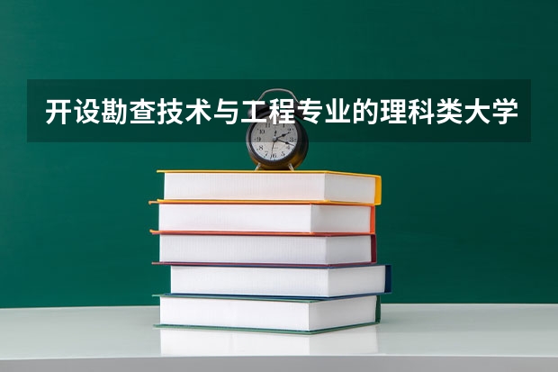 开设勘查技术与工程专业的理科类大学有哪些