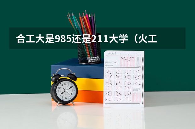 合工大是985还是211大学（火工大是985还是211）