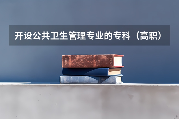 开设公共卫生管理专业的专科（高职）类大学有哪些