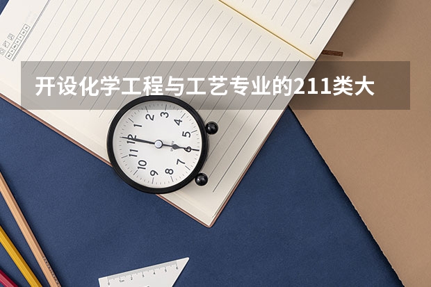 开设化学工程与工艺专业的211类大学有哪些