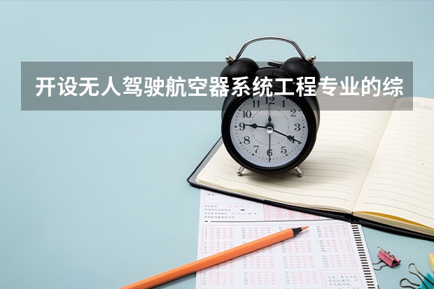 开设无人驾驶航空器系统工程专业的综合类大学有哪些