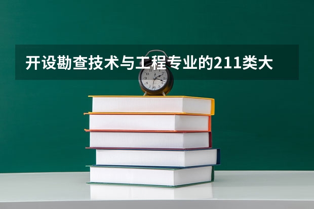 开设勘查技术与工程专业的211类大学有哪些