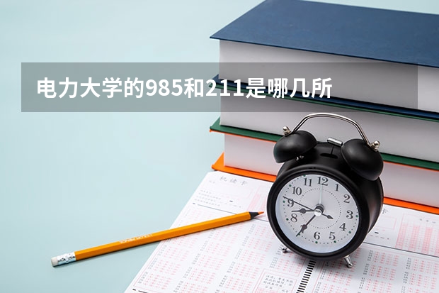 电力大学的985和211是哪几所 电力大学的985和211是哪几所