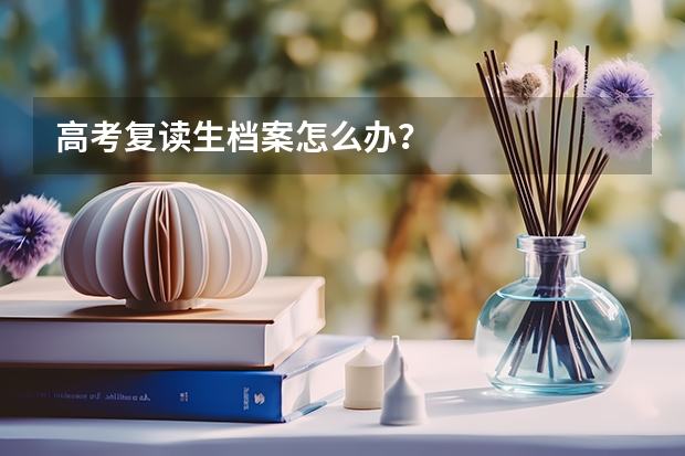高考复读生档案怎么办？