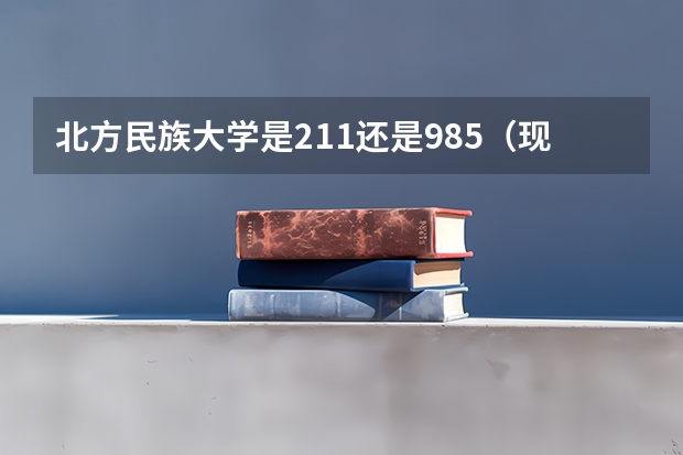北方民族大学是211还是985（现在北方民族大学是不是省部共建的211大学了？？ 是不是真的？？）