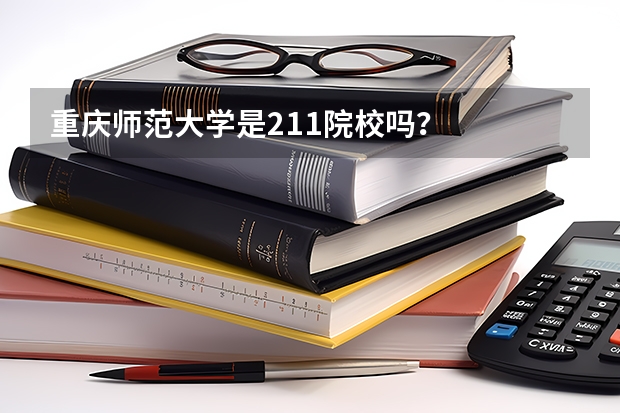 重庆师范大学是211院校吗？