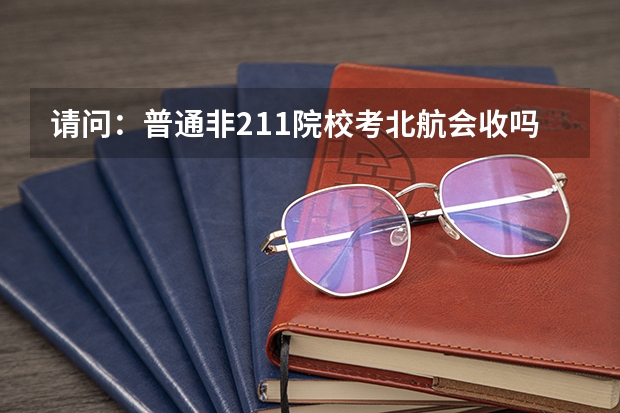 请问：普通非211院校考北航会收吗？