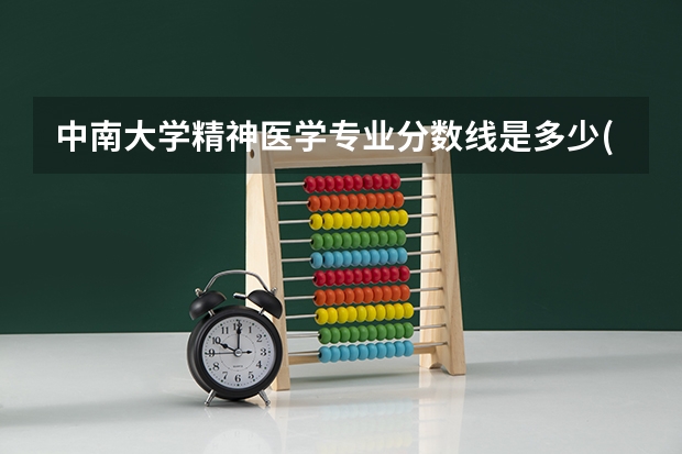 中南大学精神医学专业分数线是多少(近三年分数线一览)