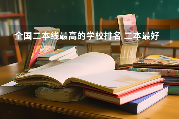 全国二本线最高的学校排名 二本最好的学校排名