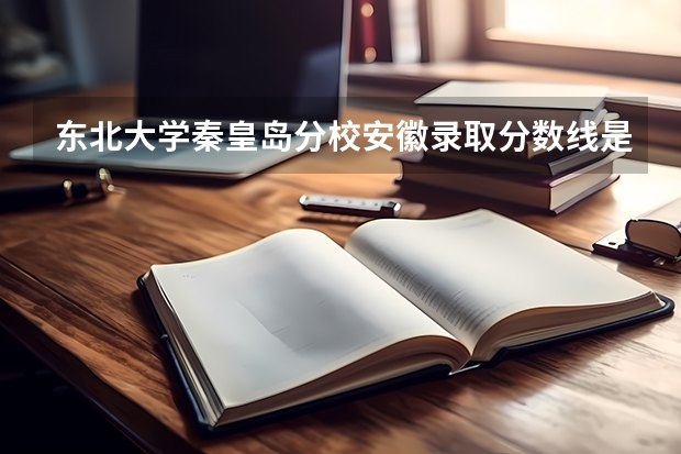东北大学秦皇岛分校安徽录取分数线是多少 招生人数是多少