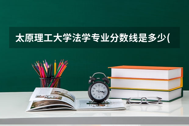 太原理工大学法学专业分数线是多少(近三年分数线一览)