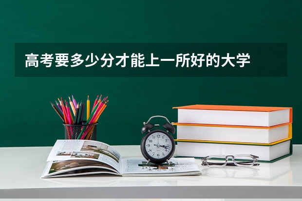 高考要多少分才能上一所好的大学