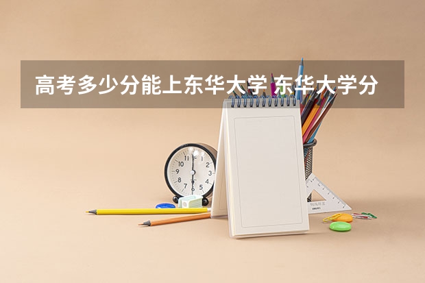 高考多少分能上东华大学 东华大学分数