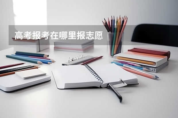 高考报考在哪里报志愿