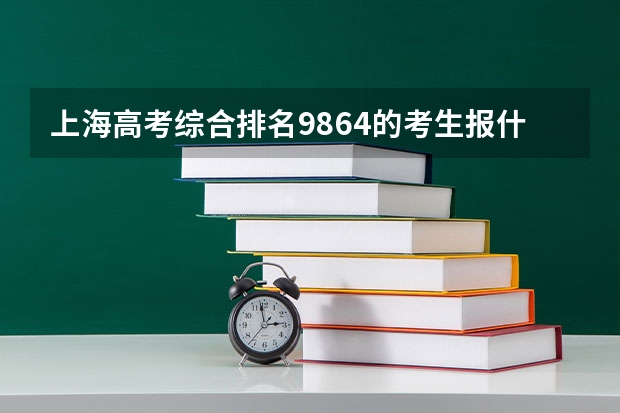 上海高考综合排名9864的考生报什么大学