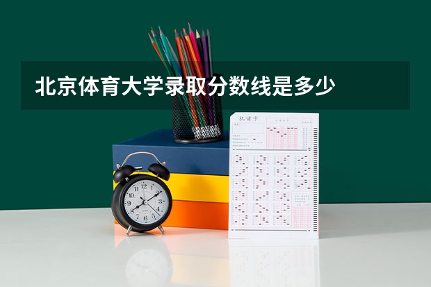 北京体育大学录取分数线是多少