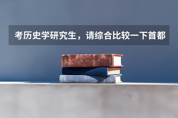 考历史学研究生,请综合比较一下首都师范大学和内蒙古大学哪个好?O(∩_∩)O谢谢