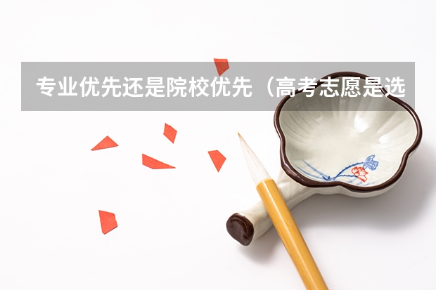 专业优先还是院校优先（高考志愿是选学校还是选专业?）