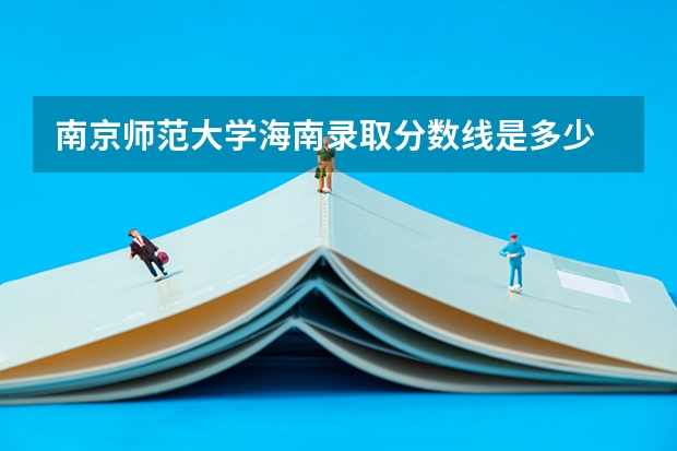 南京师范大学海南录取分数线是多少 招生人数是多少
