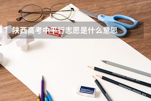 陕西高考中平行志愿是什么意思