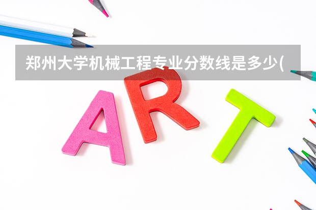 郑州大学机械工程专业分数线是多少(近三年分数线一览)