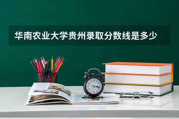 华南农业大学贵州录取分数线是多少 招生人数是多少