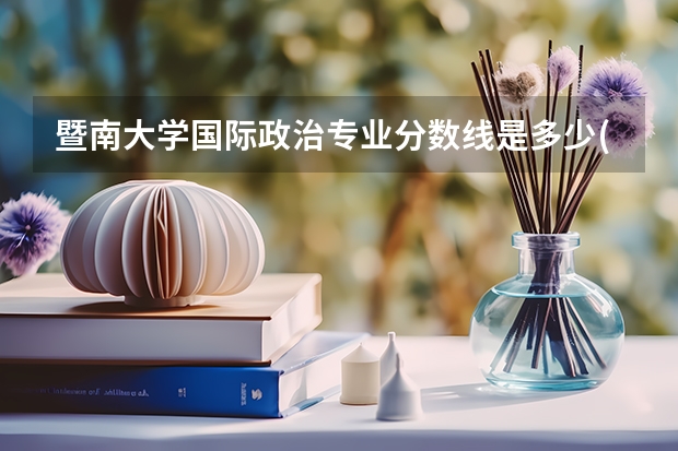 暨南大学国际政治专业分数线是多少(近三年分数线一览)