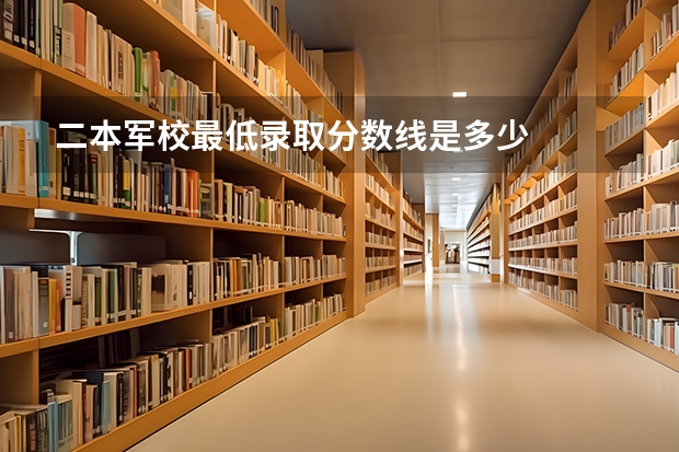 二本军校最低录取分数线是多少