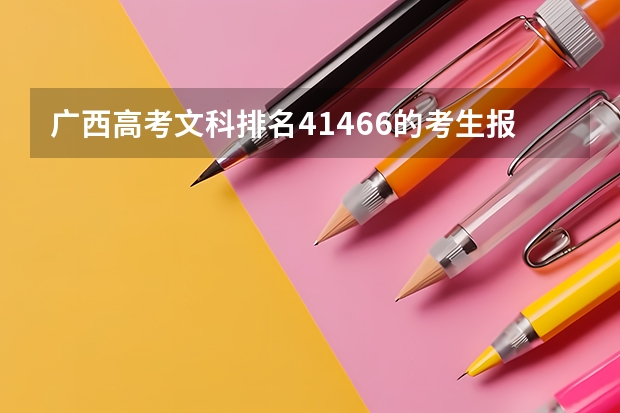 广西高考文科排名41466的考生报什么大学