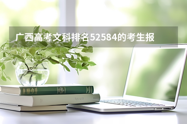 广西高考文科排名52584的考生报什么大学