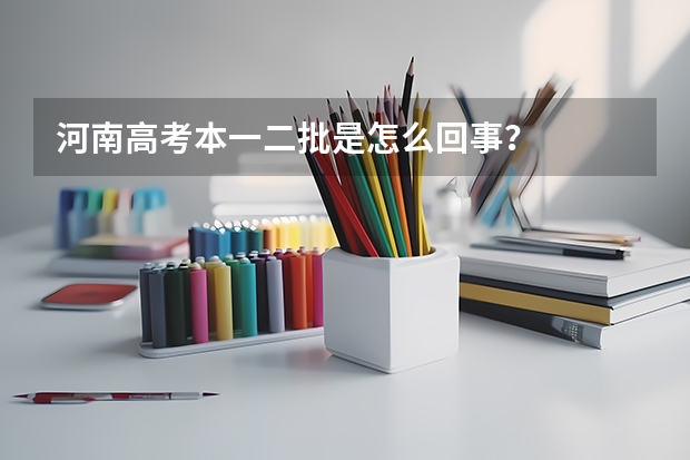 河南高考本一二批是怎么回事？