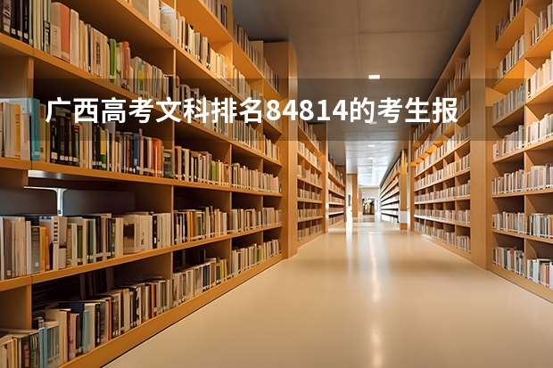 广西高考文科排名84814的考生报什么大学