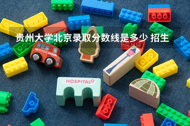 贵州大学北京录取分数线是多少 招生人数是多少