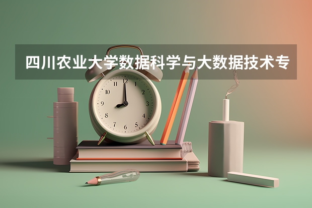 四川农业大学数据科学与大数据技术专业分数线是多少(近三年分数线一览)
