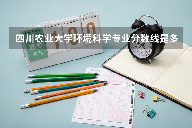 四川农业大学环境科学专业分数线是多少(近三年分数线一览)