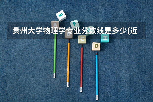 贵州大学物理学专业分数线是多少(近三年分数线一览)