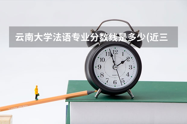 云南大学法语专业分数线是多少(近三年分数线一览)