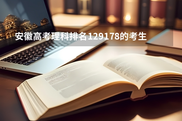 安徽高考理科排名129178的考生报什么大学