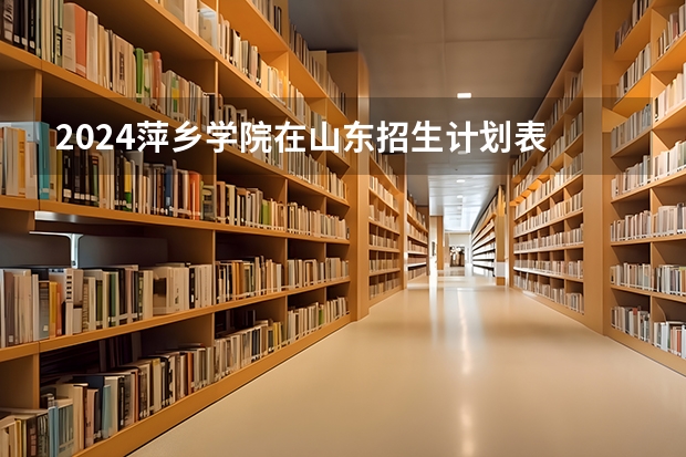2024萍乡学院在山东招生计划表