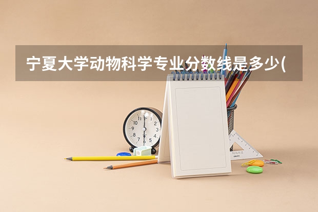 宁夏大学动物科学专业分数线是多少(近三年分数线一览)