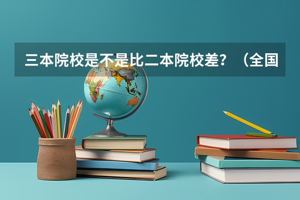 三本院校是不是比二本院校差？（全国二本大学录取分数线二本最低分数线（多省含文理科））