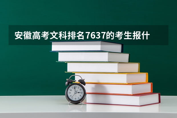 安徽高考文科排名7637的考生报什么大学