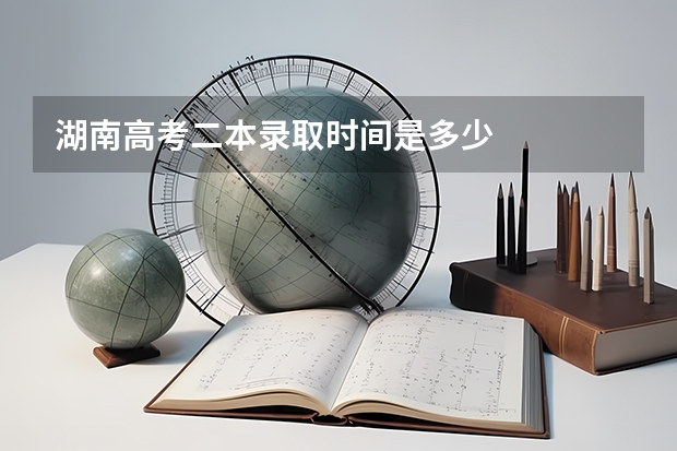 湖南高考二本录取时间是多少