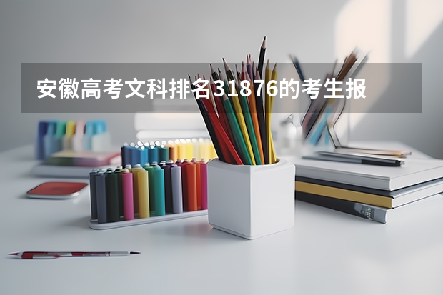 安徽高考文科排名31876的考生报什么大学