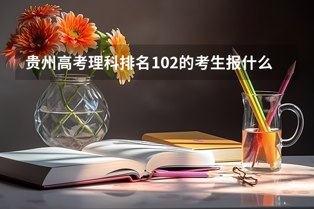 贵州高考理科排名102的考生报什么大学