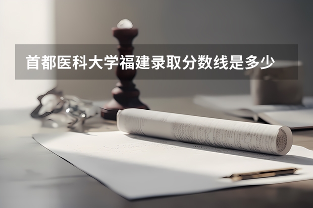 首都医科大学福建录取分数线是多少 招生人数是多少