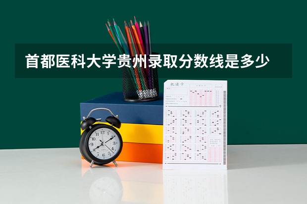 首都医科大学贵州录取分数线是多少 招生人数是多少