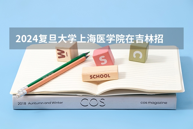 2024复旦大学上海医学院在吉林招生计划表