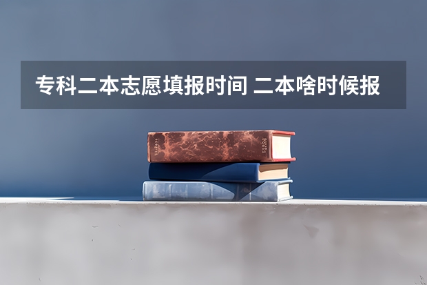 专科二本志愿填报时间 二本啥时候报志愿