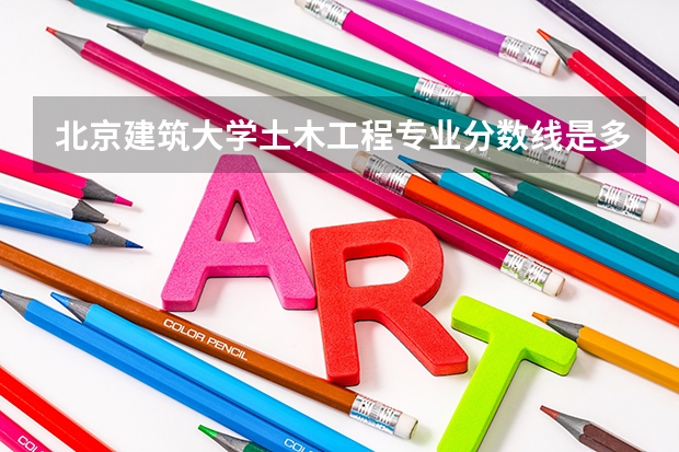 北京建筑大学土木工程专业分数线是多少(近三年分数线一览)